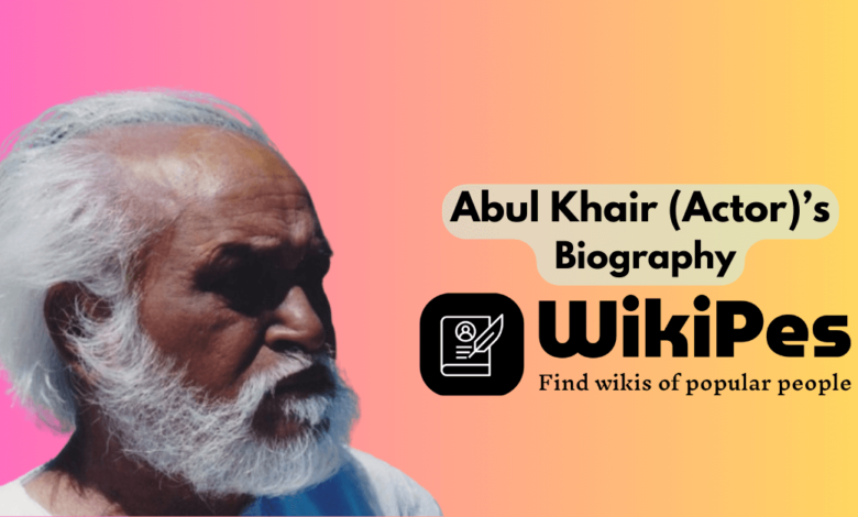 Abul Khair (Actor)’s Biography